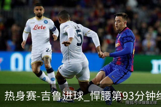 热身赛-吉鲁进球 悍腰第93分钟绝杀 法国2-1险胜